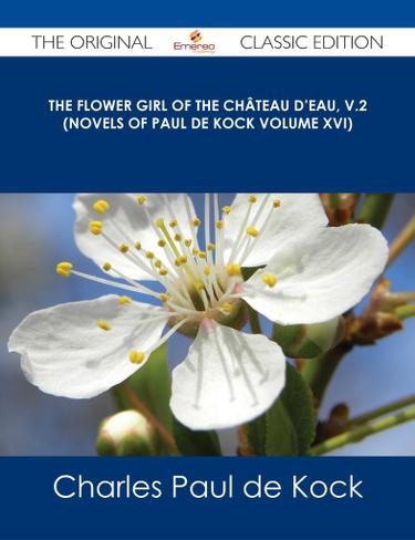 The Flower Girl of The Château d'Eau, v.2 (Novels of Paul de Kock Volume XVI) - The Original Classic Edition