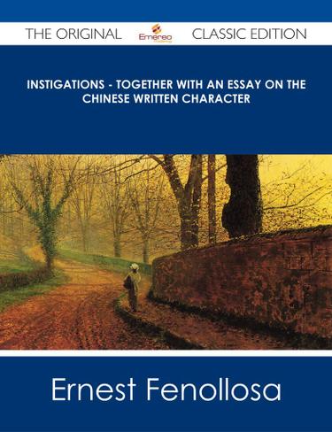 Instigations - Together with An Essay on the Chinese Written Character - The Original Classic Edition