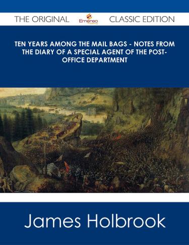 Ten Years Among the Mail Bags - Notes from the Diary of a Special Agent of the Post-Office Department - The Original Classic Edition