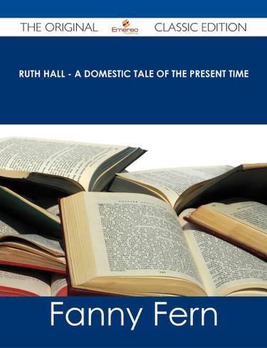 Ruth Hall - A Domestic Tale of the Present Time - The Original Classic Edition
