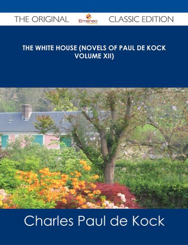 The White House (Novels of Paul de Kock Volume XII) - The Original Classic Edition