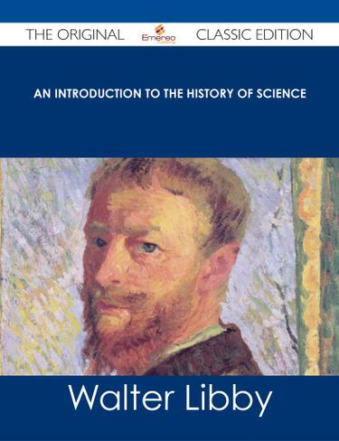 An Introduction to the History of Science - The Original Classic Edition