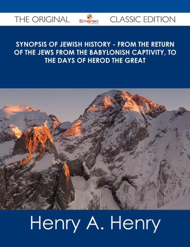 Synopsis of Jewish History - From the Return of the Jews from the Babylonish Captivity, to the Days of Herod the Great - The Original Classic Edition