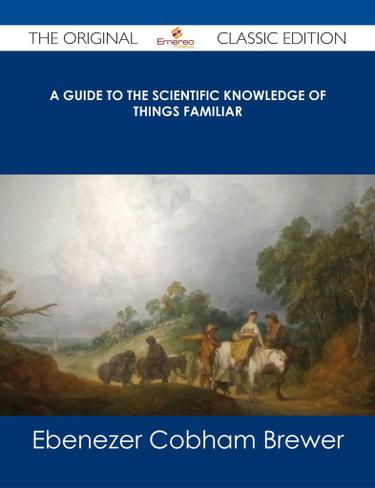 Cover image for A Guide to the Scientific Knowledge of Things Familiar - The Original Classic Edition