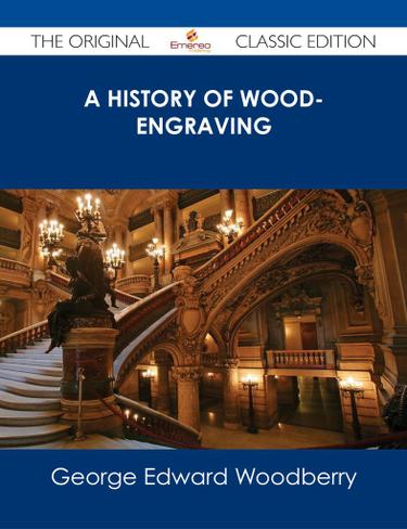 A History of Wood-Engraving - The Original Classic Edition