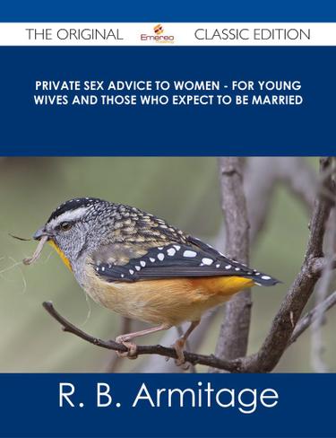 Private Sex Advice to Women - For Young Wives and those who Expect to be Married - The Original Classic Edition