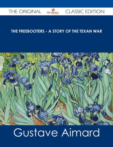 The Freebooters - A Story of the Texan War - The Original Classic Edition