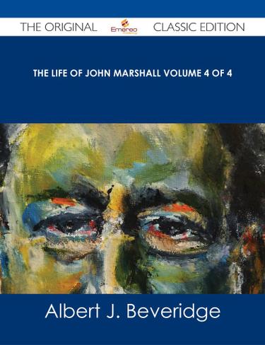 The Life of John Marshall Volume 4 of 4 - The Original Classic Edition