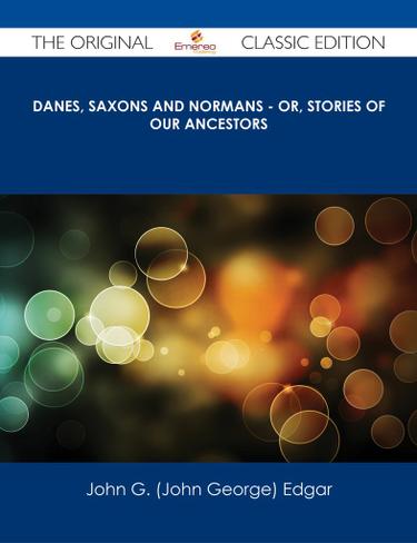 Danes, Saxons and Normans - or, Stories of our ancestors - The Original Classic Edition