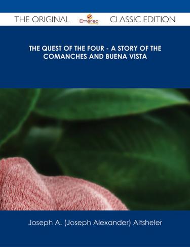 The Quest of the Four - A Story of the Comanches and Buena Vista - The Original Classic Edition