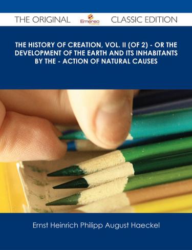 The History of Creation, Vol. II (of 2) - Or the Development of the Earth and its Inhabitants by the - Action of Natural Causes - The Original Classic Edition