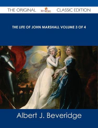 The Life of John Marshall Volume 3 of 4 - The Original Classic Edition