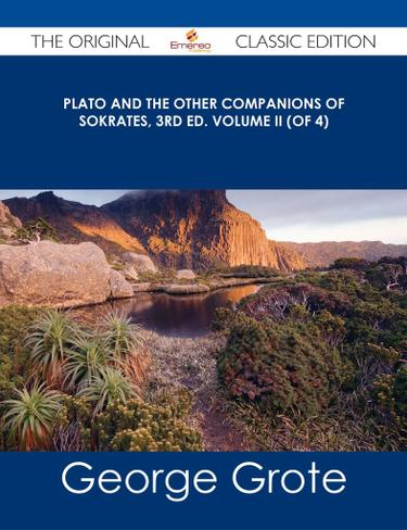 Plato and the Other Companions of Sokrates, 3rd ed. Volume II (of 4) - The Original Classic Edition