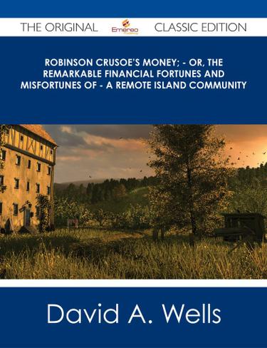 Robinson Crusoe's Money; - or, The Remarkable Financial Fortunes and Misfortunes of - a Remote Island Community - The Original Classic Edition