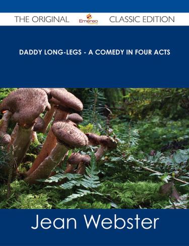 Daddy Long-Legs - A Comedy in Four Acts - The Original Classic Edition