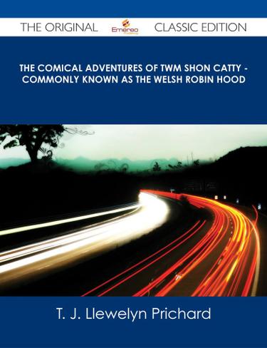 Cover image for The Comical Adventures of Twm Shon Catty - Commonly known as the Welsh Robin Hood - The Original Classic Edition