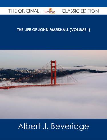 The Life of John Marshall (Volume I) - The Original Classic Edition