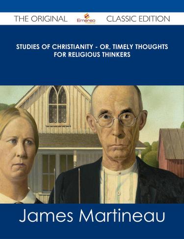 Cover image for Studies of Christianity - or, Timely Thoughts for Religious Thinkers - The Original Classic Edition