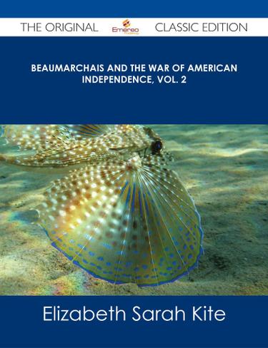 Beaumarchais and the War of American Independence, Vol. 2 - The Original Classic Edition