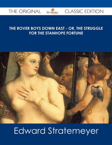 The Rover Boys Down East - or, The Struggle for the Stanhope Fortune - The Original Classic Edition