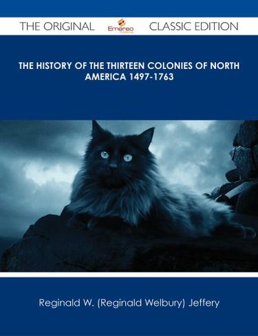 The History of the Thirteen Colonies of North America 1497-1763 - The Original Classic Edition
