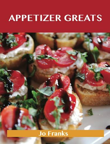 Appetizer Greats: Delicious Appetizer Recipes, The Top 100 Appetizer Recipes