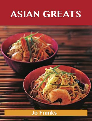 Asian Greats: Delicious Asian Recipes, The Top 100 Asian Recipes