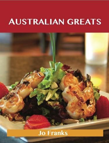 Australian Greats: Delicious Australian Recipes, The Top 73 Australian Recipes