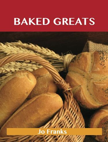 Baked Greats: Delicious Baked Recipes, The Top 100 Baked Recipes