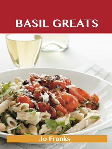 Basil Greats: Delicious Basil Recipes, The Top 126 Basil Recipes