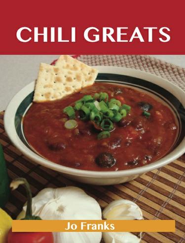 Chili Greats: Delicious Chili Recipes, The Top 100 Chili Recipes