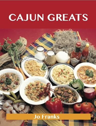 Cajun Greats: Delicious Cajun Recipes, The Top 100 Cajun Recipes