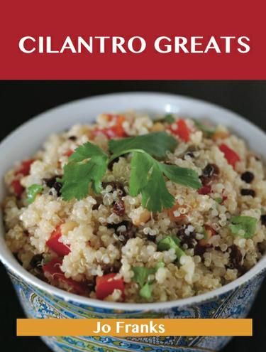 Cilantro Greats: Delicious Cilantro Recipes, The Top 100 Cilantro Recipes