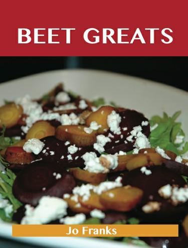 Beet Greats: Delicious Beet Recipes, The Top 94 Beet Recipes
