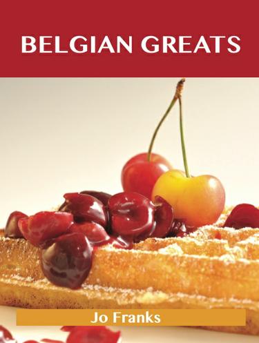 Belgian Greats: Delicious Belgian Recipes, The Top 56 Belgian Recipes
