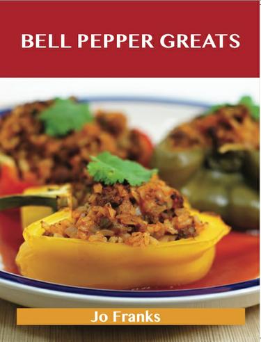 Cover image for Bell Pepper Greats: Delicious Bell Pepper Recipes, The Top 100 Bell Pepper Recipes