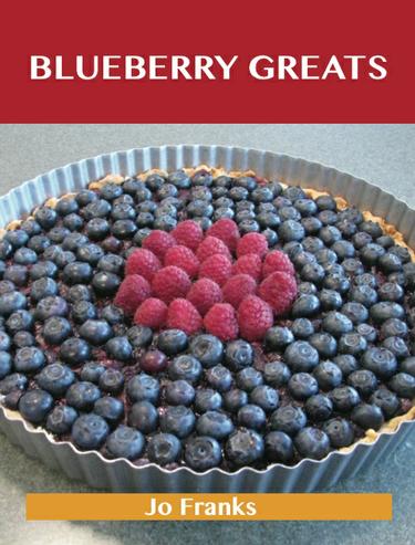 Blueberry Greats: Delicious Blueberry Recipes, The Top 93 Blueberry Recipes