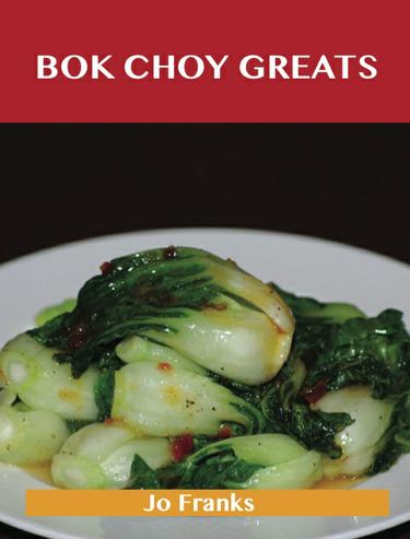 Bok Choy Greats: Delicious Bok Choy Recipes, The Top 52 Bok Choy Recipes