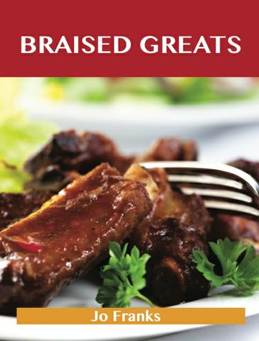 Braised Greats: Delicious Braised Recipes, The Top 99 Braised Recipes