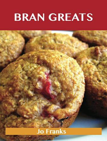 Bran Greats: Delicious Bran Recipes, The Top 58 Bran Recipes