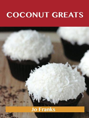 Coconut Greats: Delicious Coconut Recipes, The Top 100 Coconut Recipes