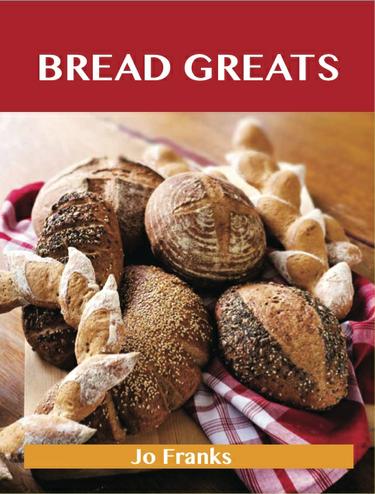 Cover image for Bread Greats: Delicious Bread Recipes, The Top 92 Bread Recipes