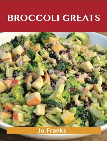 Broccoli Greats: Delicious Broccoli Recipes, The Top 88 Broccoli Recipes