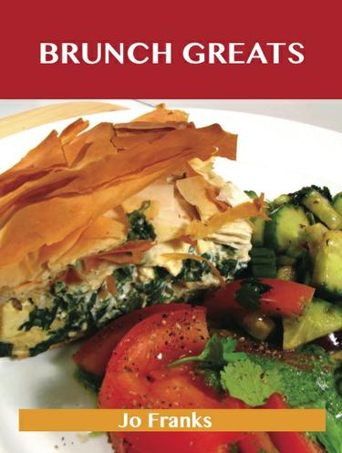 Brunch Greats: Delicious Brunch Recipes, The Top 81 Brunch Recipes