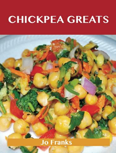 Chickpea Greats: Delicious Chickpea Recipes, The Top 95 Chickpea Recipes