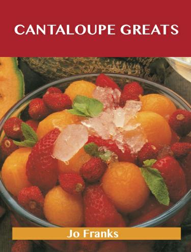 Cantaloupe Greats: Delicious Cantaloupe Recipes, The Top 77 Cantaloupe Recipes