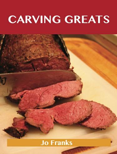 Carving Greats: Delicious Carving Recipes, The Top 88 Carving Recipes