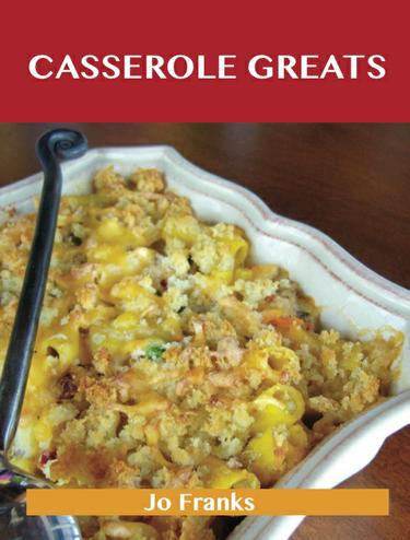 Casserole Greats: Delicious Casserole Recipes, The Top 60 Casserole Recipes