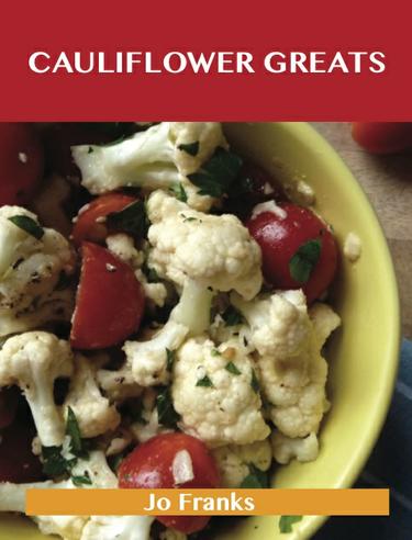 Cauliflower Greats: Delicious Cauliflower Recipes, The Top 86 Cauliflower Recipes