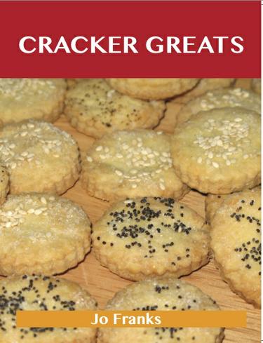 Cracker Greats: Delicious Cracker Recipes, The Top 66 Cracker Recipes